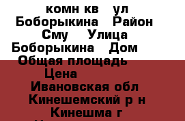 1 комн.кв., ул. Боборыкина › Район ­ Сму  › Улица ­ Боборыкина › Дом ­ 1 › Общая площадь ­ 30 › Цена ­ 600 000 - Ивановская обл., Кинешемский р-н, Кинешма г. Недвижимость » Квартиры продажа   